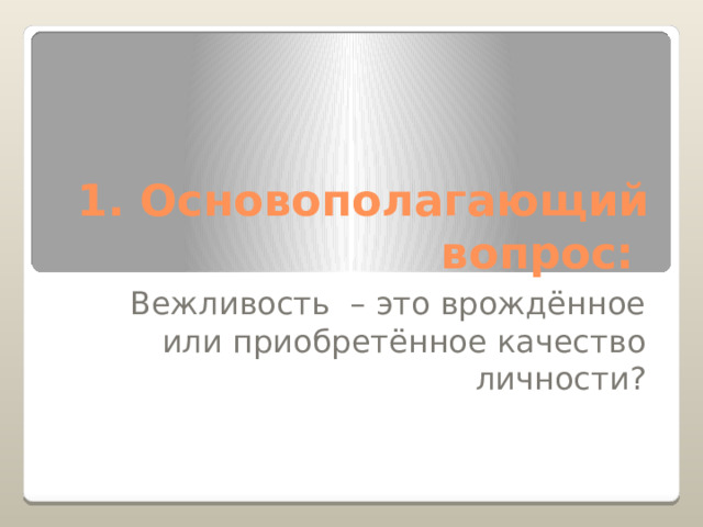 1. Основополагающий вопрос: Вежливость – это врождённое или приобретённое качество личности? 