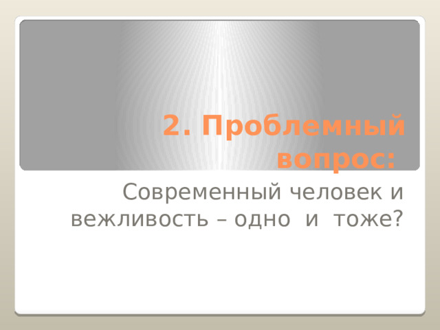 2. Проблемный вопрос: Современный человек и вежливость – одно и тоже? 