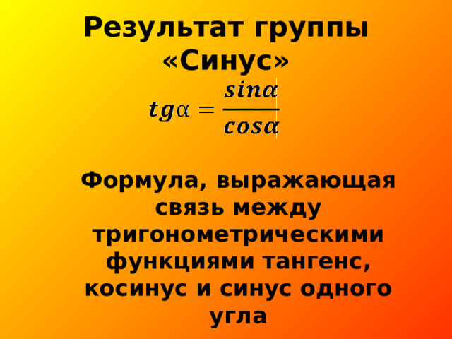 Результат группы « C инус» Формула, выражающая связь между тригонометрическими функциями тангенс, косинус и синус одного угла 