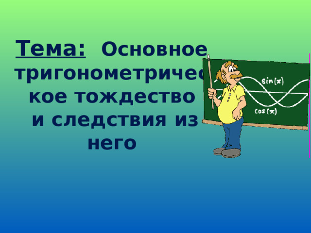 Тема:  Основное тригонометрическое тождество  и следствия из него 