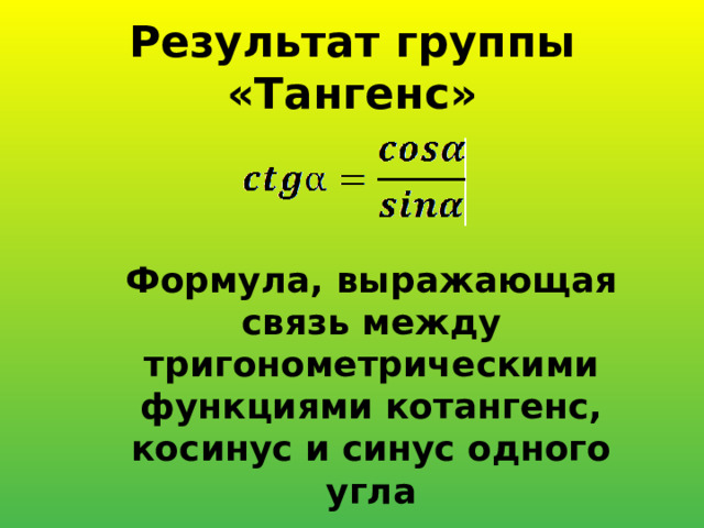 Результат группы «Тангенс» Формула, выражающая связь между тригонометрическими функциями котангенс, косинус и синус одного угла 