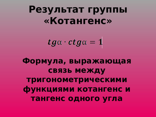 Результат группы «Котангенс» Формула, выражающая связь между тригонометрическими функциями котангенс и тангенс одного угла 