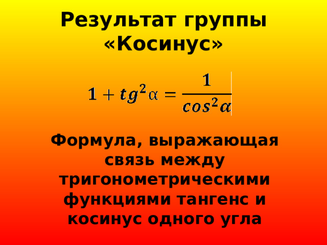 Результат группы «Косинус» Формула, выражающая связь между тригонометрическими функциями тангенс и косинус одного угла 