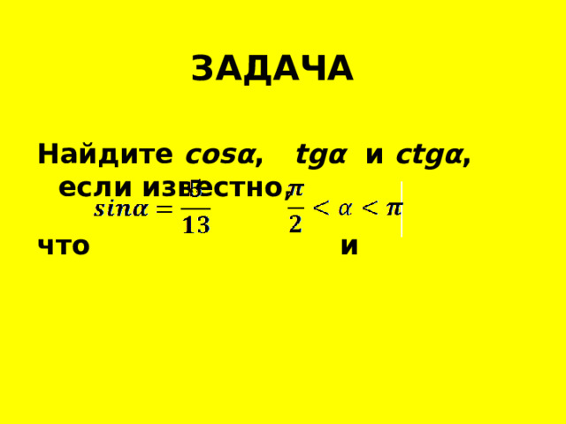 ЗАДАЧА Найдите cos α , tg α  и ctg α , если известно,   что и 