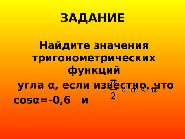 ЗАДАНИЕ Найдите значения тригонометрических функций  угла α , если известно, что cos α =-0,6 и 