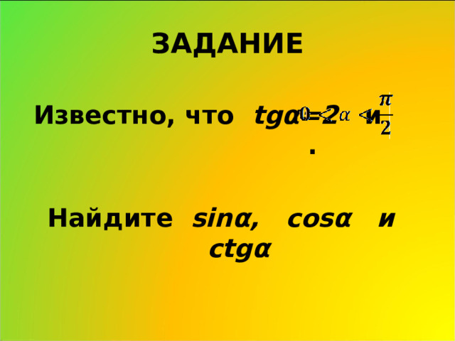 ЗАДАНИЕ Известно, что  tg α =2 и .  Найдите  sin α , cos α  и ctg α 