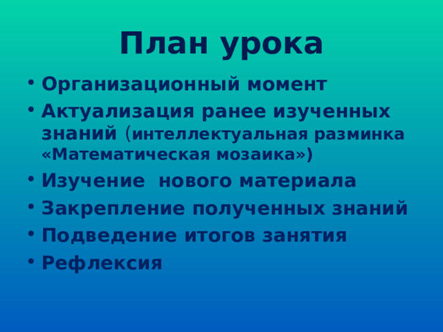 План урока Организационный момент Актуализация ранее изученных знаний ( интеллектуальная разминка «Математическая мозаика») Изучение нового материала Закрепление полученных знаний Подведение итогов занятия Рефлексия 