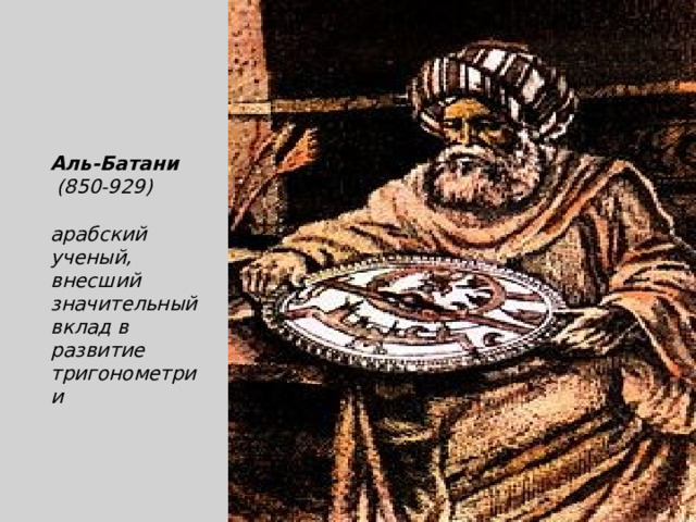 Аль-Батани  (850-929)    арабский ученый, внесший значительный вклад в развитие тригонометрии 