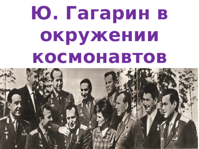 Ю. Гагарин в окружении космонавтов 