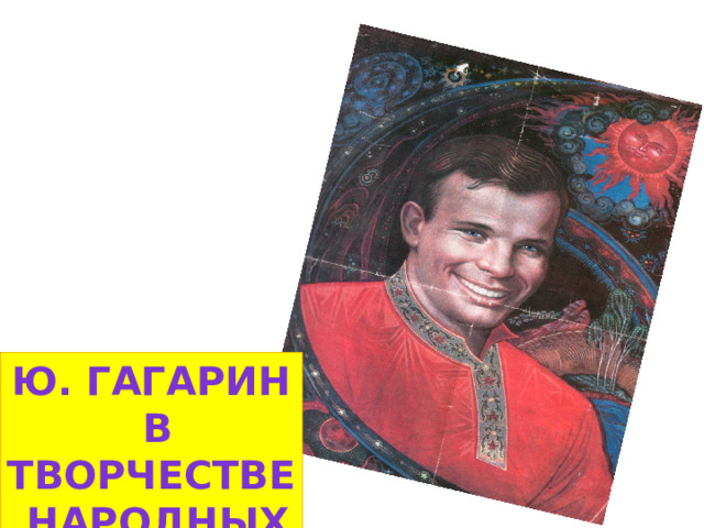 Ю. Гагарин  в творчестве  народных художников 