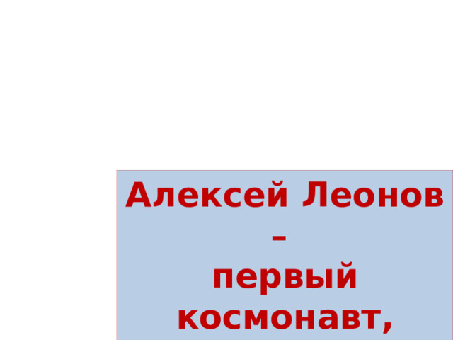 Алексей Леонов – первый космонавт, вышедший в открытый космос 