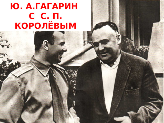 Ю. А.Гагарин С С. П. Королёвым 