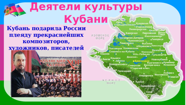 Деятели культуры Кубани Кубань подарила России плеяду прекраснейших композиторов, художников, писателей и поэтов: 
