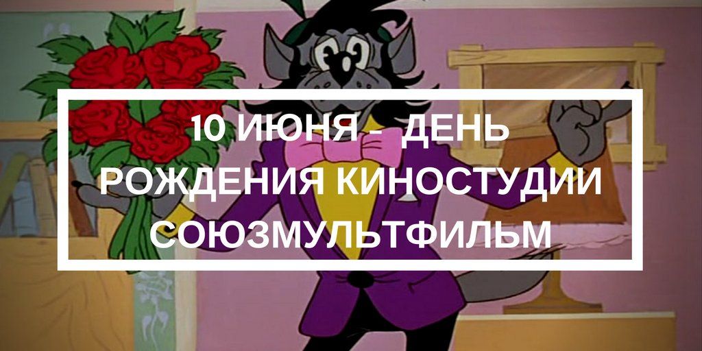 День рождения киностудии союзмультфильм. День рождения Союзмультфильма. С днём рождения Союзмультфильм. День киностудии Союзмультфильм. 10 Июня с днём рождения Союзмультфильм.